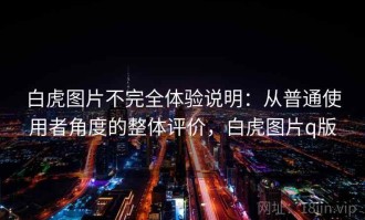 白虎图片不完全体验说明：从普通使用者角度的整体评价，白虎图片q版
