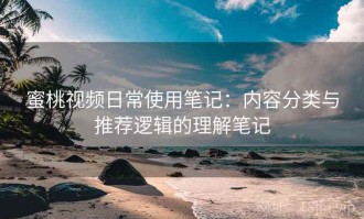 蜜桃视频日常使用笔记：内容分类与推荐逻辑的理解笔记