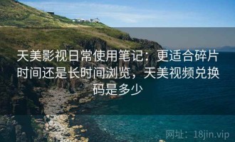 天美影视日常使用笔记：更适合碎片时间还是长时间浏览，天美视频兑换码是多少