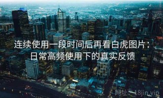 连续使用一段时间后再看白虎图片：日常高频使用下的真实反馈