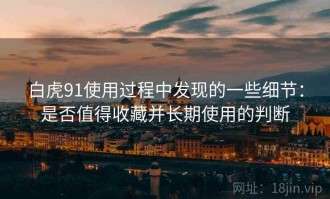 白虎91使用过程中发现的一些细节：是否值得收藏并长期使用的判断