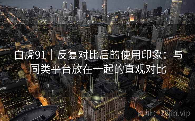 白虎91｜反复对比后的使用印象：与同类平台放在一起的直观对比