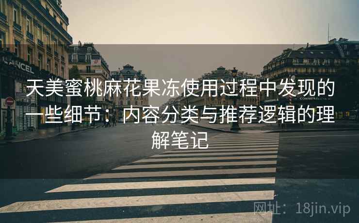 天美蜜桃麻花果冻使用过程中发现的一些细节:内容分类与推荐逻辑的理解笔记 天美蜜桃麻花果冻使用过程中发现的一些细节:内容分类与推荐逻辑的理解笔记