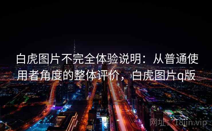 白虎图片不完全体验说明：从普通使用者角度的整体评价，白虎图片q版