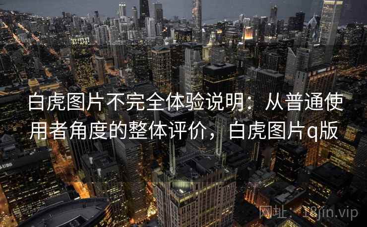 白虎图片不完全体验说明：从普通使用者角度的整体评价，白虎图片q版