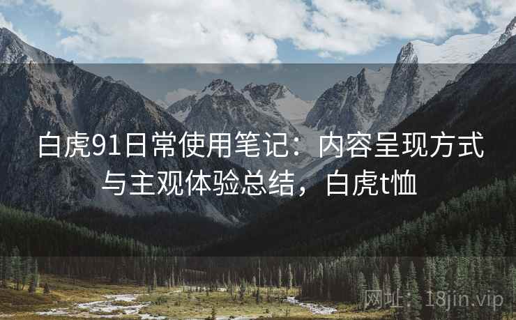 白虎91日常使用笔记：内容呈现方式与主观体验总结，白虎t恤