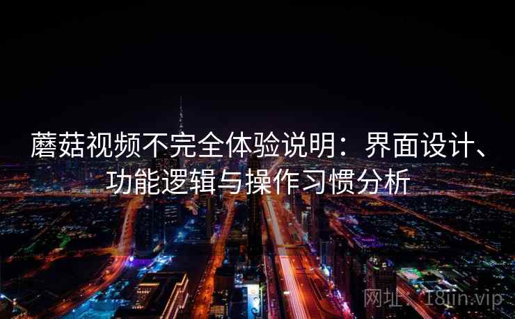 蘑菇视频不完全体验说明：界面设计、功能逻辑与操作习惯分析