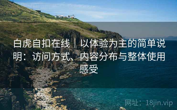 白虎自扣在线|以体验为主的简单说明:访问方式、内容分布与整体使用感受 白虎自扣在线|以体验为主的简单说明:访问方式、内容分布与整体使用感受