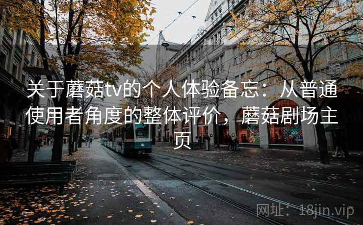关于蘑菇tv的个人体验备忘:从普通使用者角度的整体评价,蘑菇剧场主页 关于蘑菇tv的个人体验备忘:从普通使用者角度的整体评价,蘑菇剧场主页