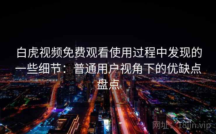 白虎视频免费观看使用过程中发现的一些细节:普通用户视角下的优缺点盘点 白虎视频免费观看使用过程中发现的一些细节:普通用户视角下的优缺点盘点