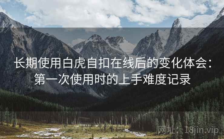 长期使用白虎自扣在线后的变化体会:第一次使用时的上手难度记录 长期使用白虎自扣在线后的变化体会:第一次使用时的上手难度记录
