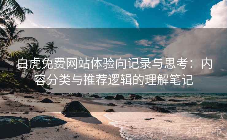 白虎免费网站体验向记录与思考：内容分类与推荐逻辑的理解笔记