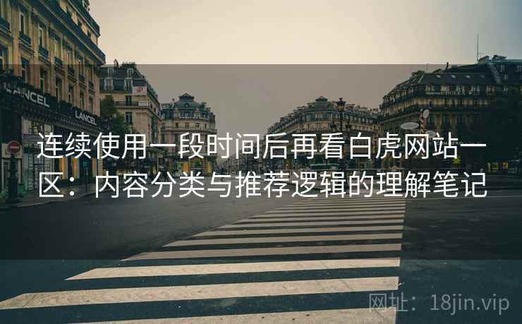 连续使用一段时间后再看白虎网站一区：内容分类与推荐逻辑的理解笔记
