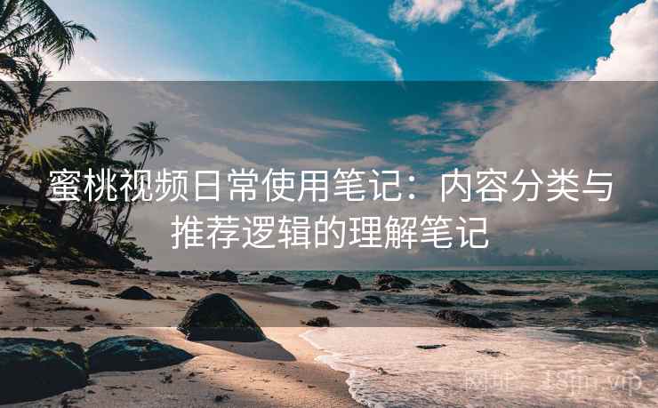 蜜桃视频日常使用笔记：内容分类与推荐逻辑的理解笔记