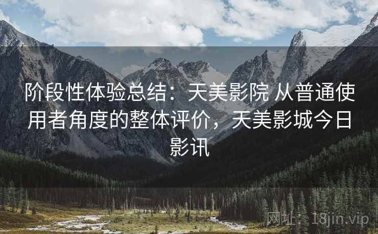 阶段性体验总结：天美影院 从普通使用者角度的整体评价，天美影城今日影讯
