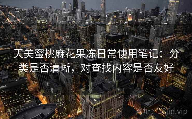 天美蜜桃麻花果冻日常使用笔记：分类是否清晰，对查找内容是否友好